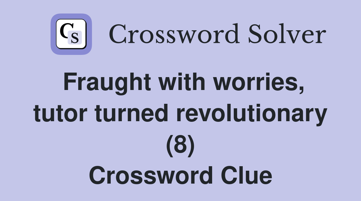 Fraught with worries, tutor turned revolutionary (8) Crossword Clue