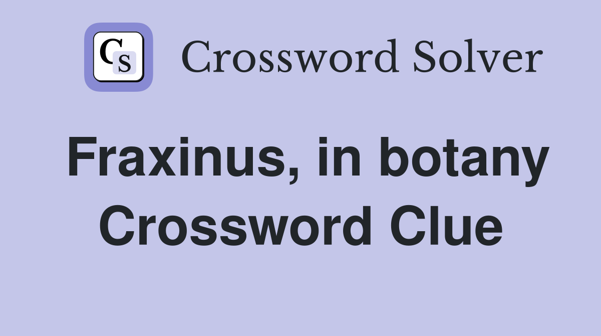 Fraxinus, in botany Crossword Clue