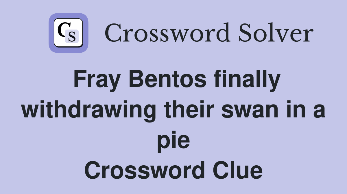 Fray Bentos finally withdrawing their swan in a pie Crossword Clue
