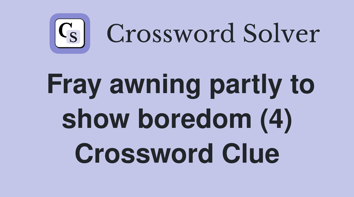 Fray awning partly to show boredom (4) Crossword Clue