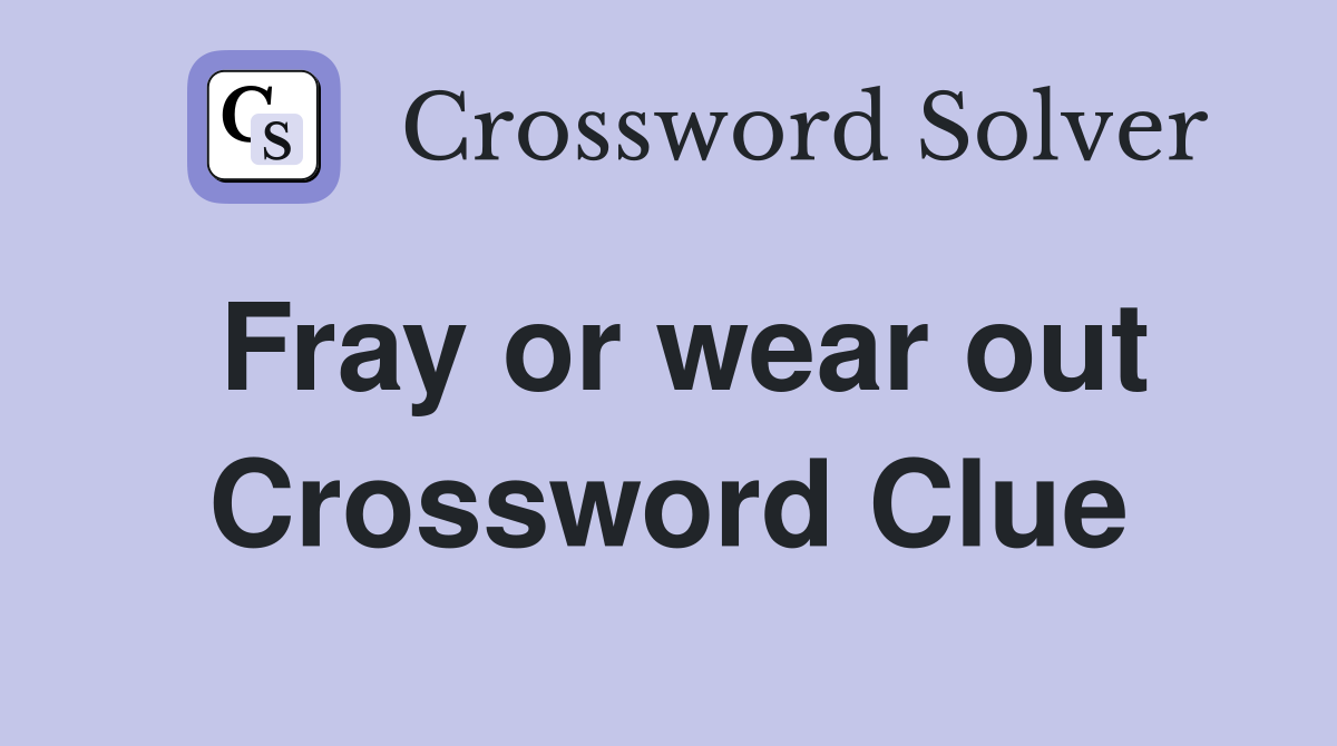 Fray or wear out Crossword Clue