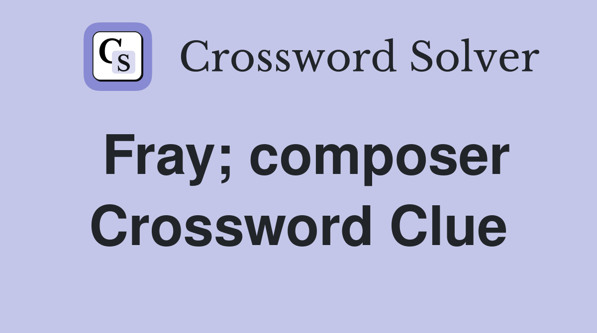 Fray; composer Crossword Clue