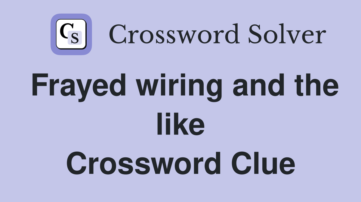Frayed wiring and the like Crossword Clue