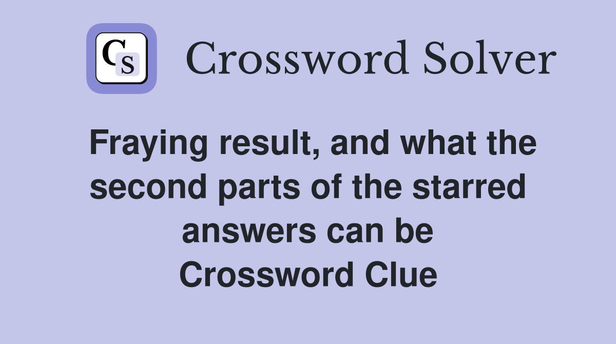 Fraying result, and what the second parts of the starred answers can be Crossword Clue