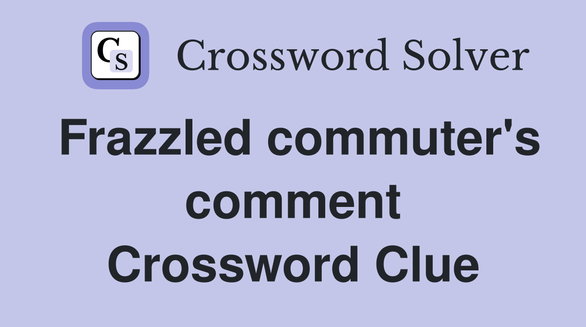 Frazzled commuter's comment Crossword Clue