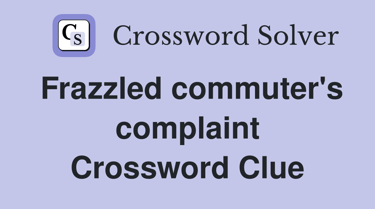 Frazzled commuter's complaint Crossword Clue