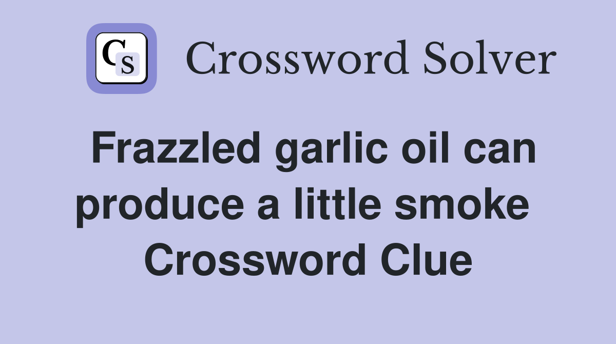 Frazzled garlic oil can produce a little smoke  Crossword Clue