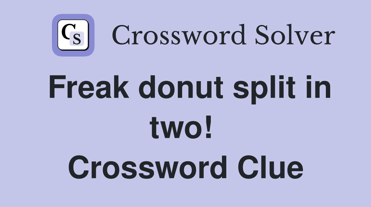 Freak donut split in two!  Crossword Clue