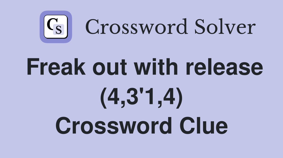 Freak out with release (4,3'1,4) Crossword Clue