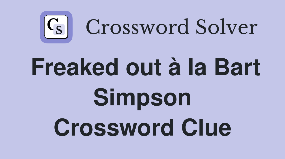 Freaked out à la Bart Simpson Crossword Clue