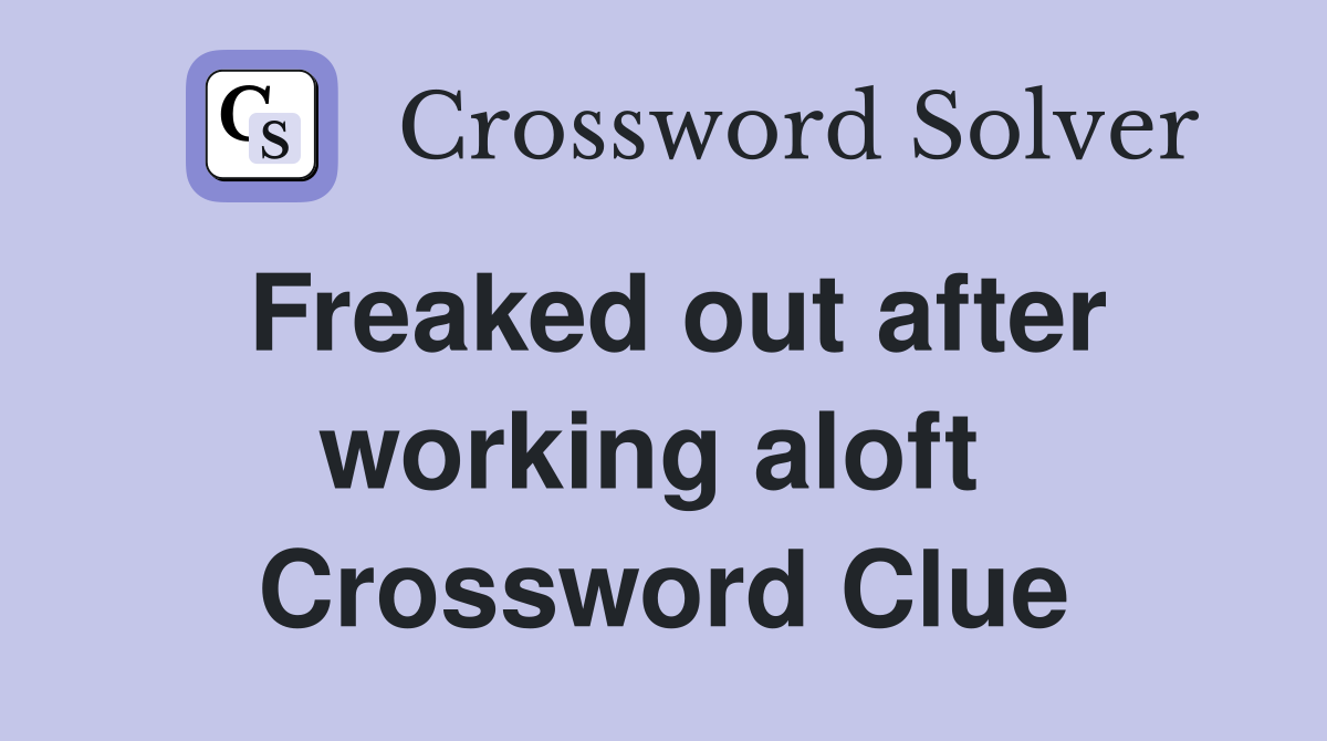 Freaked out after working aloft  Crossword Clue