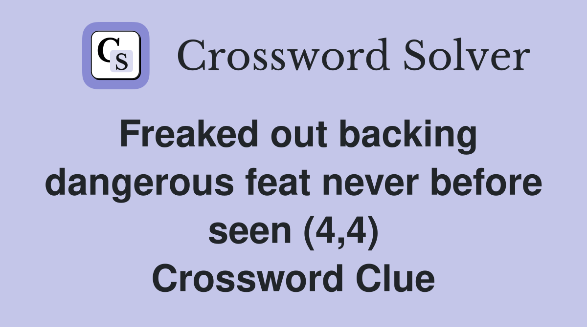Freaked out backing dangerous feat never before seen (4,4) Crossword Clue