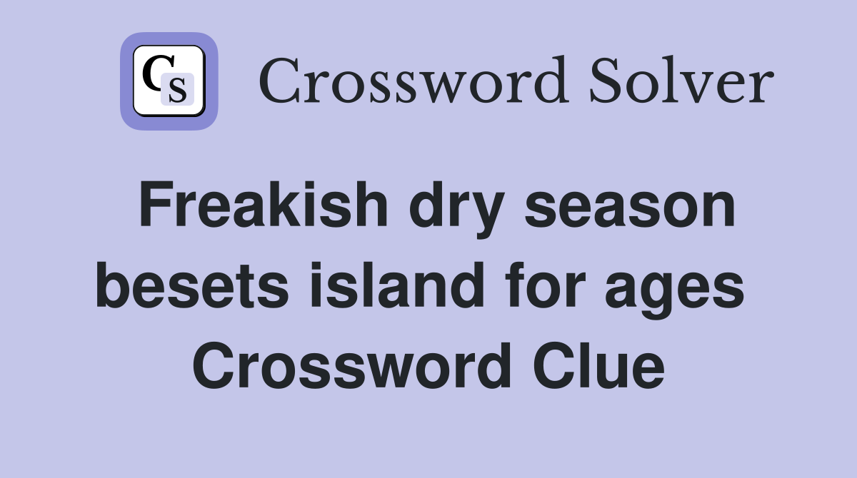 Freakish dry season besets island for ages  Crossword Clue