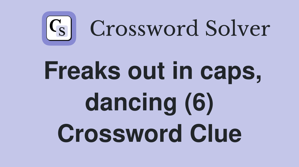 Freaks out in caps, dancing (6) Crossword Clue