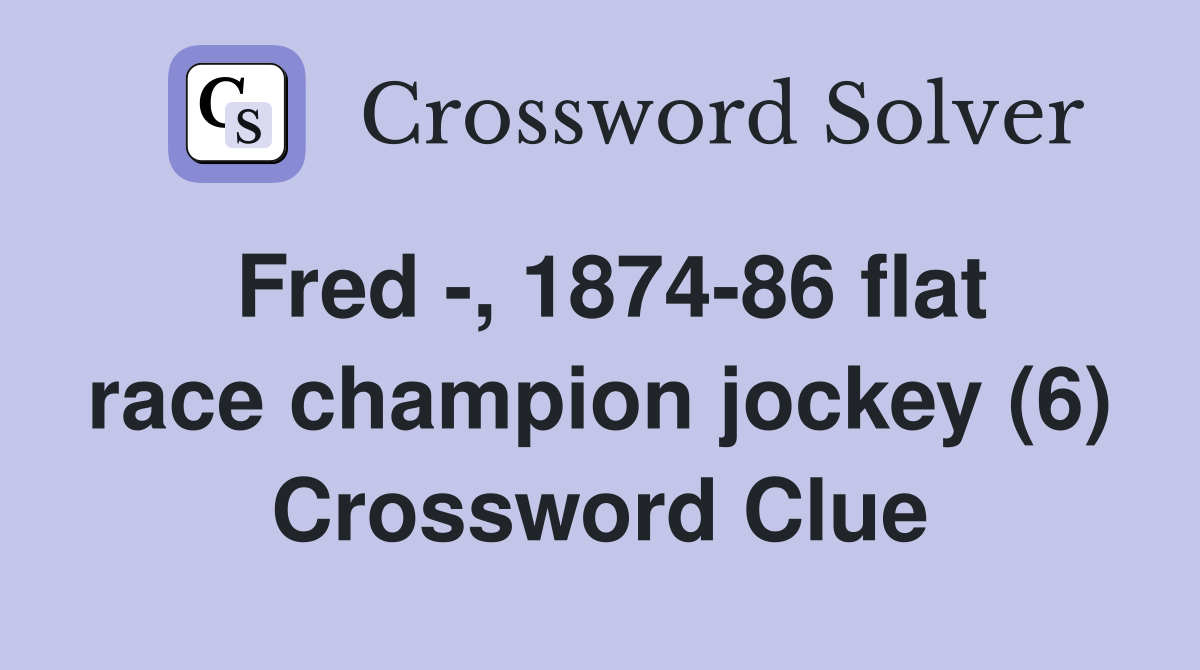 Fred -, 1874-86 flat race champion jockey (6) Crossword Clue