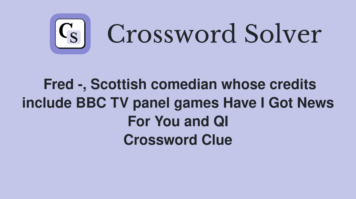 Fred -, Scottish comedian whose credits include BBC TV panel games Have I Got News For You and QI Crossword Clue