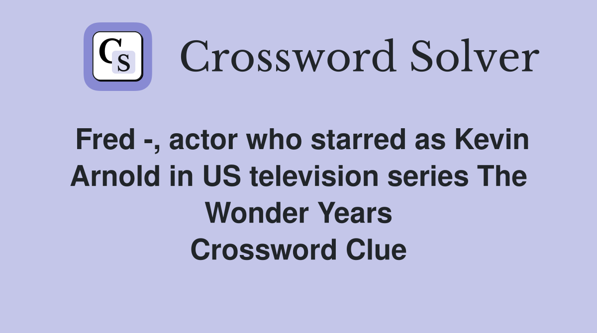 Fred -, actor who starred as Kevin Arnold in US television series The Wonder Years Crossword Clue