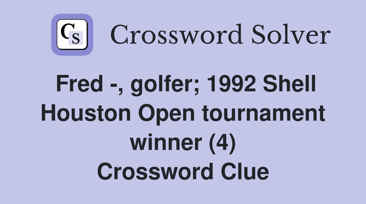 Fred -, golfer; 1992 Shell Houston Open tournament winner (4) Crossword Clue