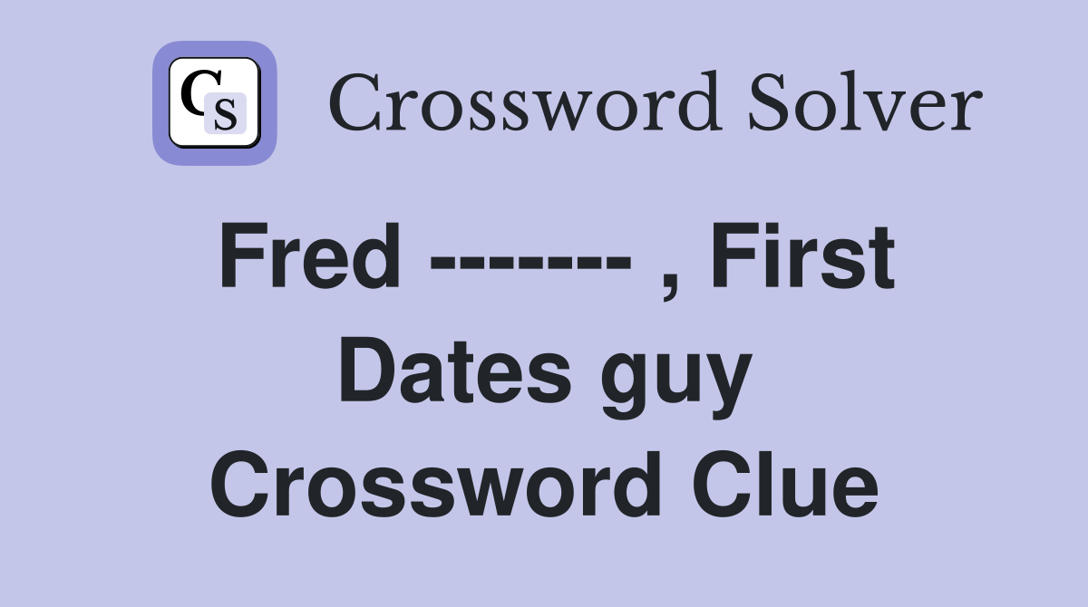 Fred ------- , First Dates guy Crossword Clue