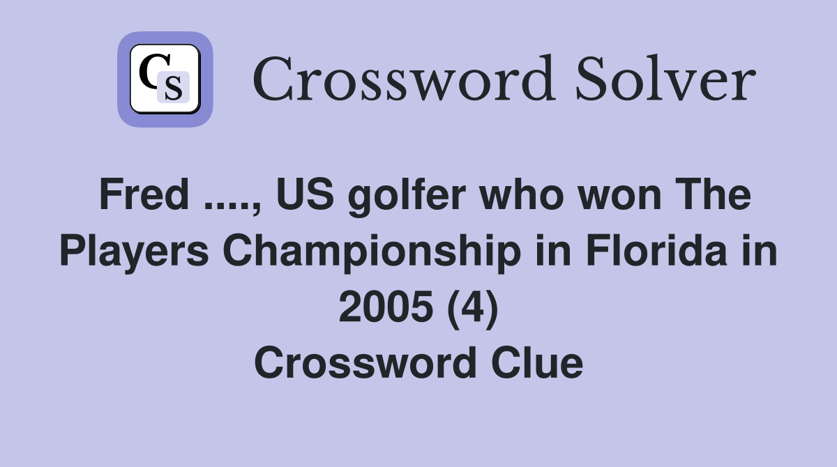 Fred ...., US golfer who won The Players Championship in Florida in 2005 (4) Crossword Clue