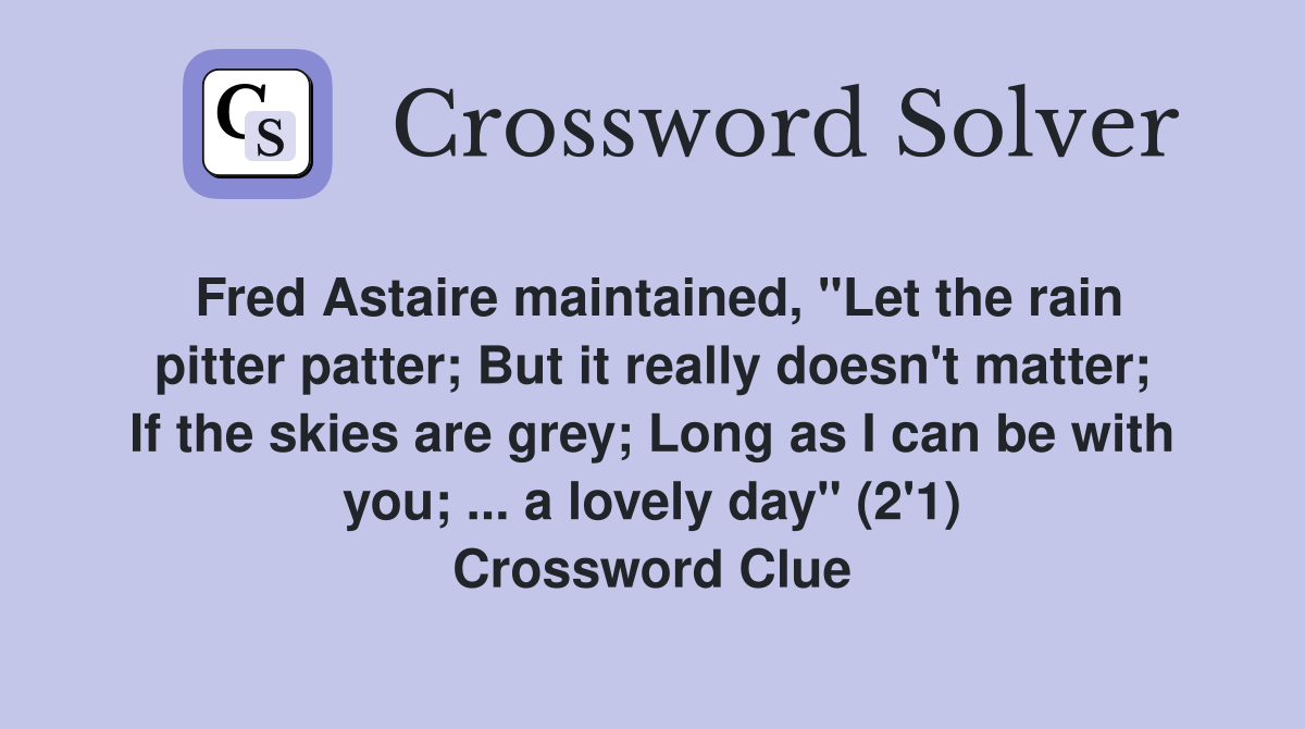 Fred Astaire maintained, "Let the rain pitter patter; But it really doesn't matter; If the skies are grey; Long as I can be with you; ... a lovely day" (2'1) Crossword Clue