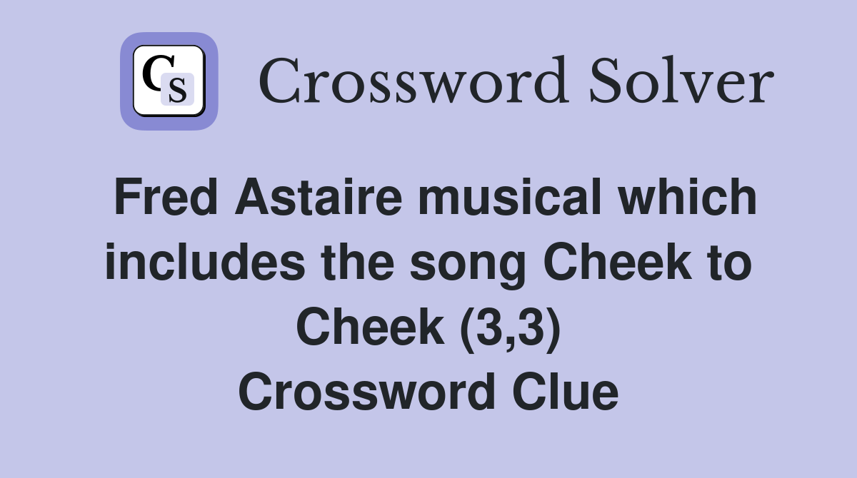 Fred Astaire musical which includes the song Cheek to Cheek (3,3) Crossword Clue