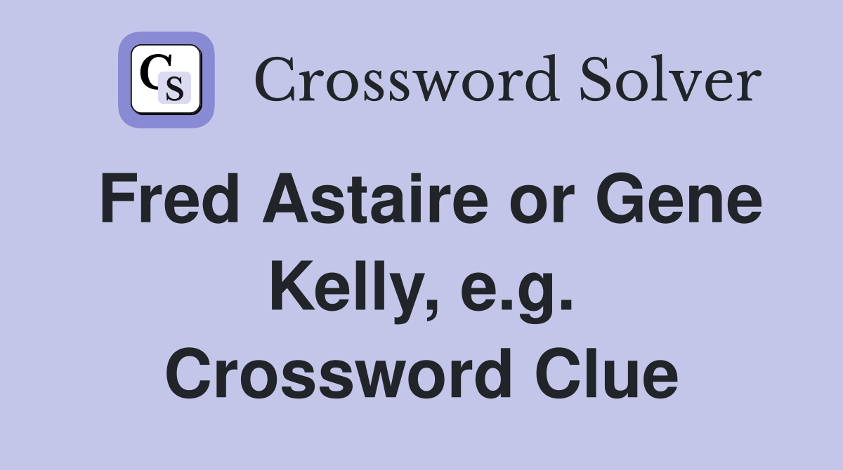 Fred Astaire or Gene Kelly, e.g. Crossword Clue