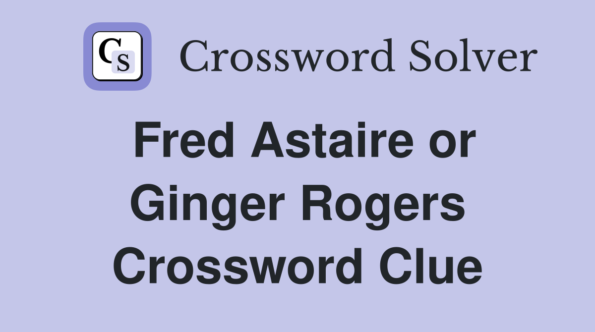 Fred Astaire or Ginger Rogers Crossword Clue