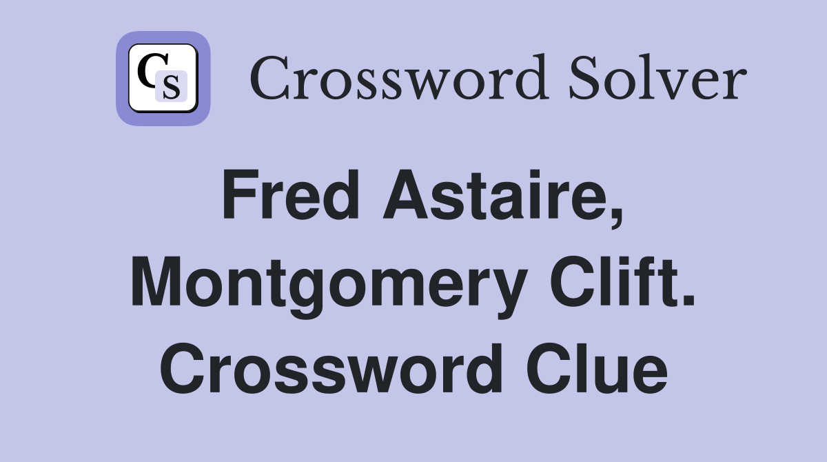 Fred Astaire, Montgomery Clift. Crossword Clue