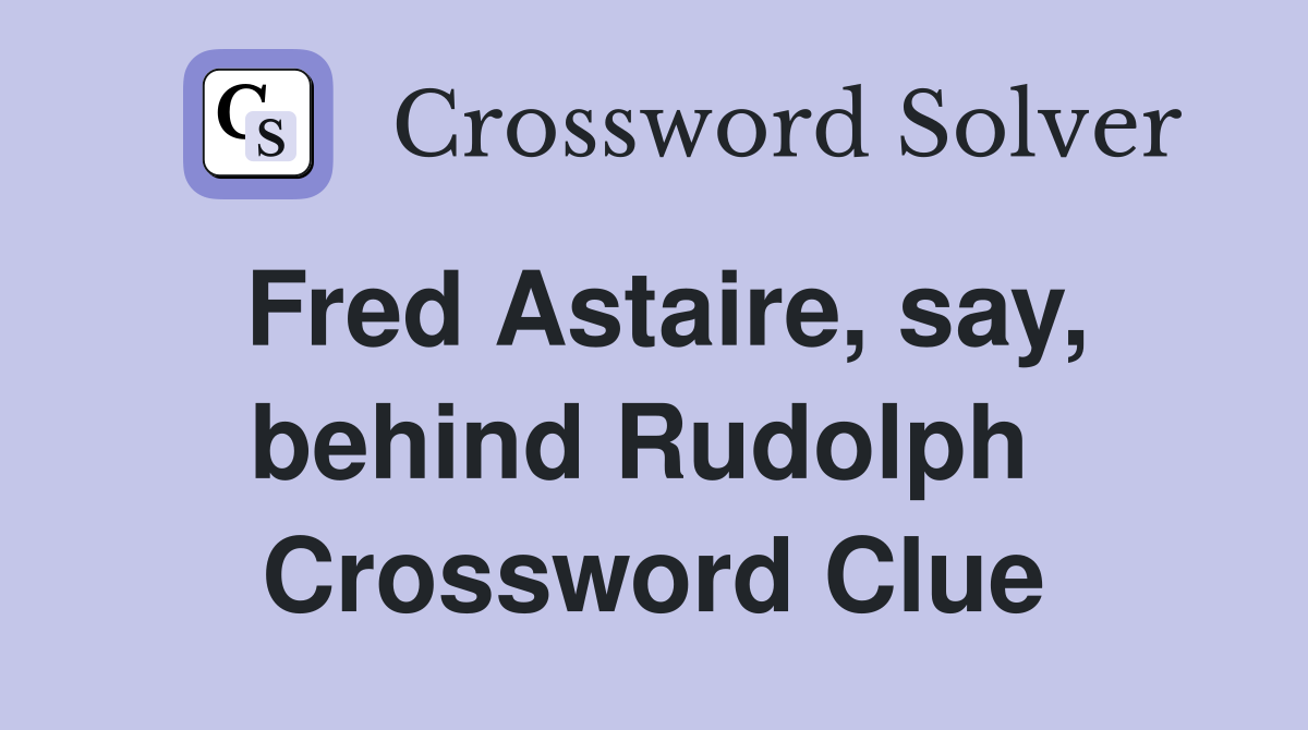 Fred Astaire, say, behind Rudolph  Crossword Clue