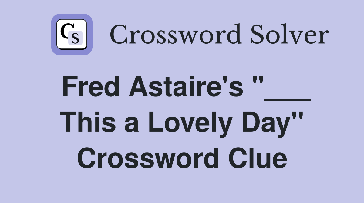 Fred Astaire's "___ This a Lovely Day" Crossword Clue
