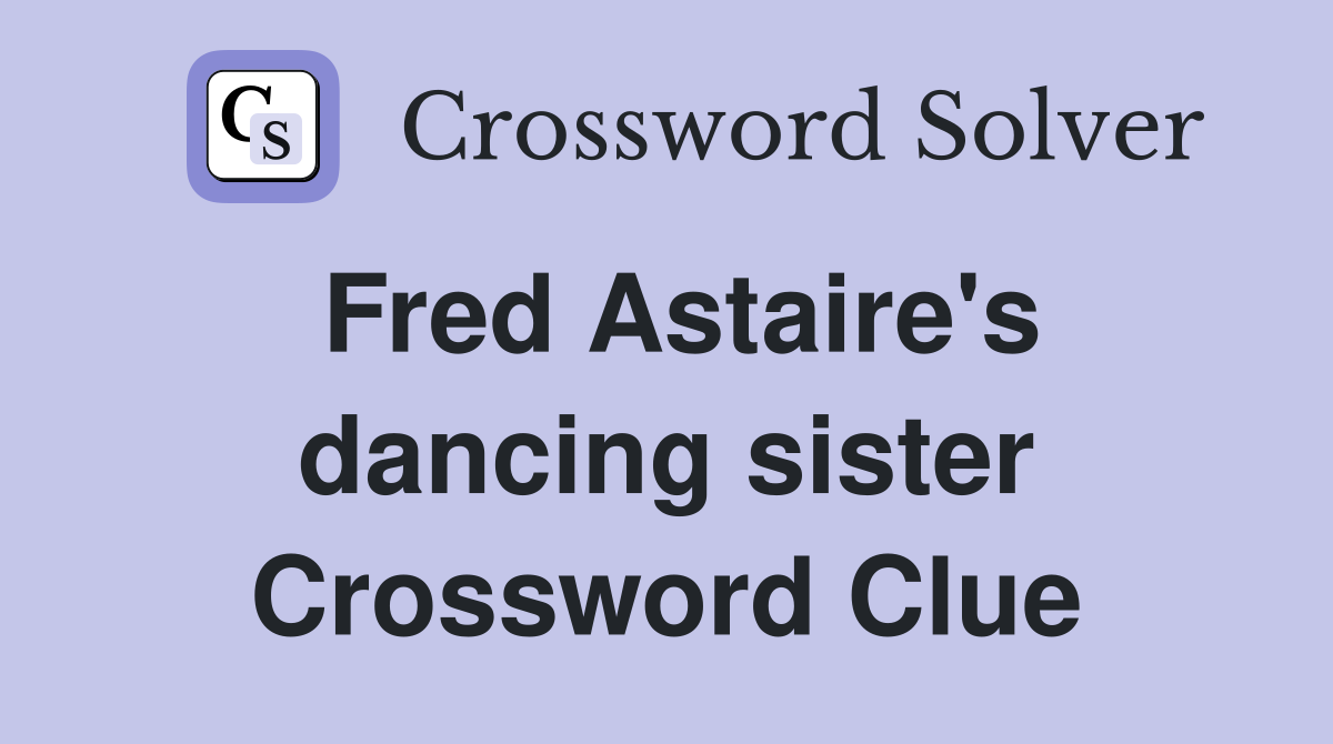 Fred Astaire's dancing sister Crossword Clue