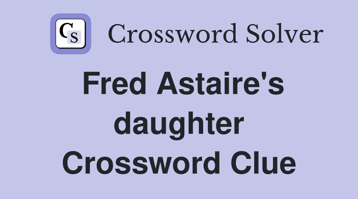 Fred Astaire's daughter Crossword Clue