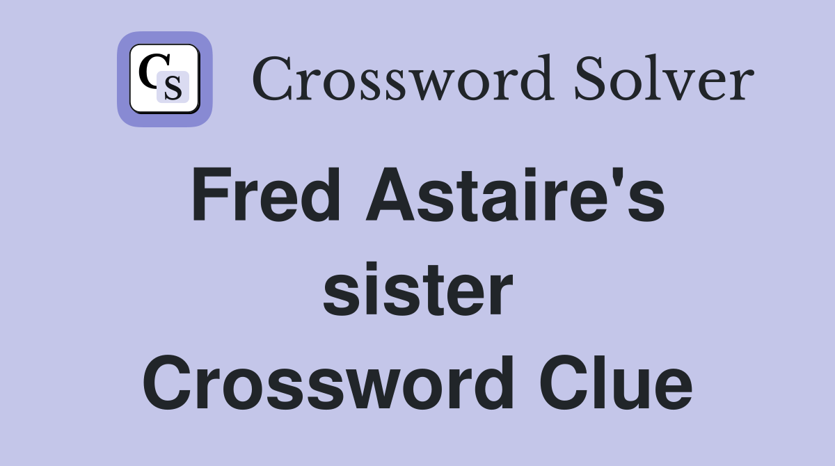 Fred Astaire's sister Crossword Clue