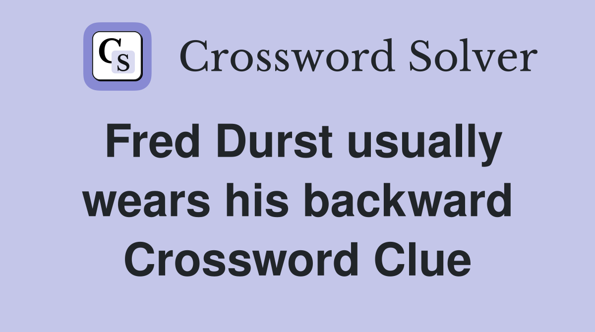 Fred Durst usually wears his backward Crossword Clue