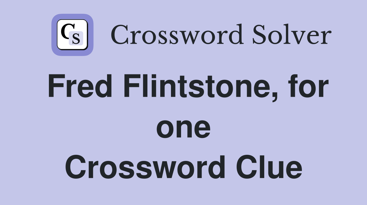 Fred Flintstone, for one Crossword Clue