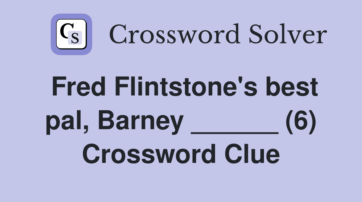 Fred Flintstone's best pal, Barney ______ (6) Crossword Clue