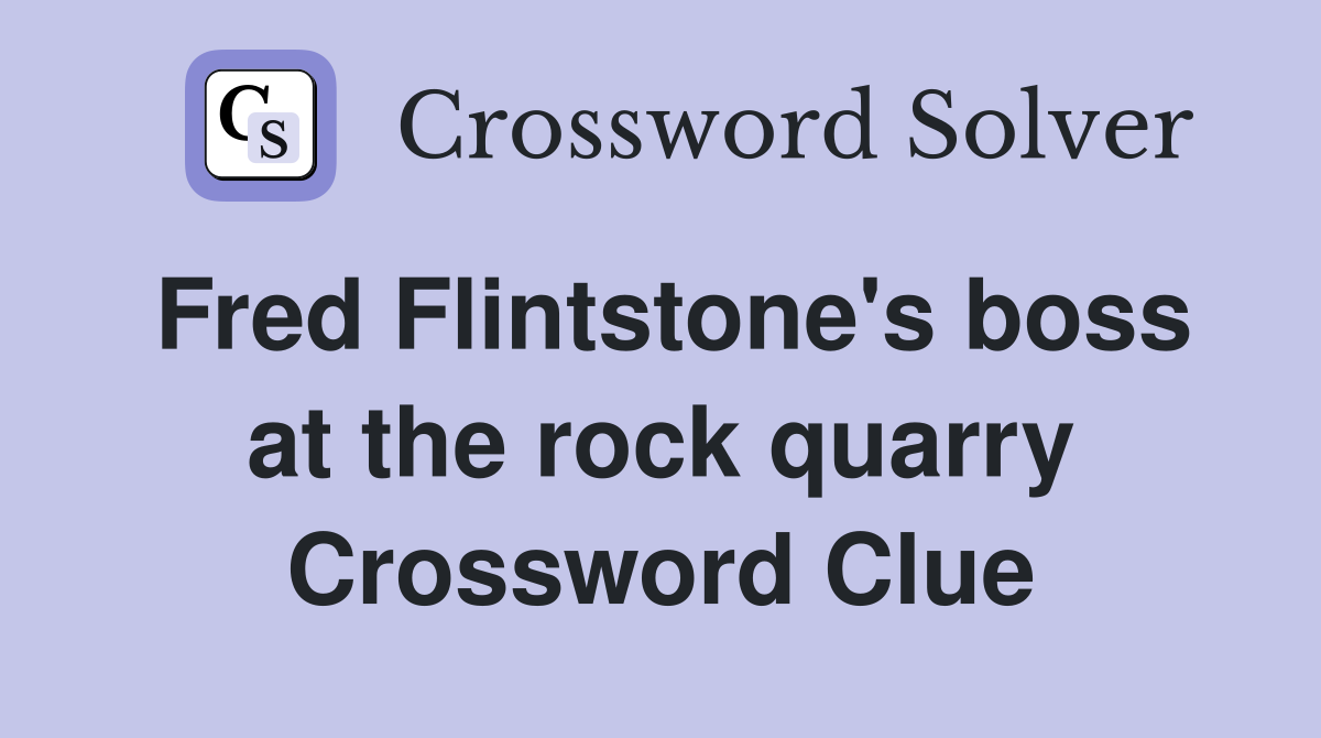 Fred Flintstone's boss at the rock quarry Crossword Clue