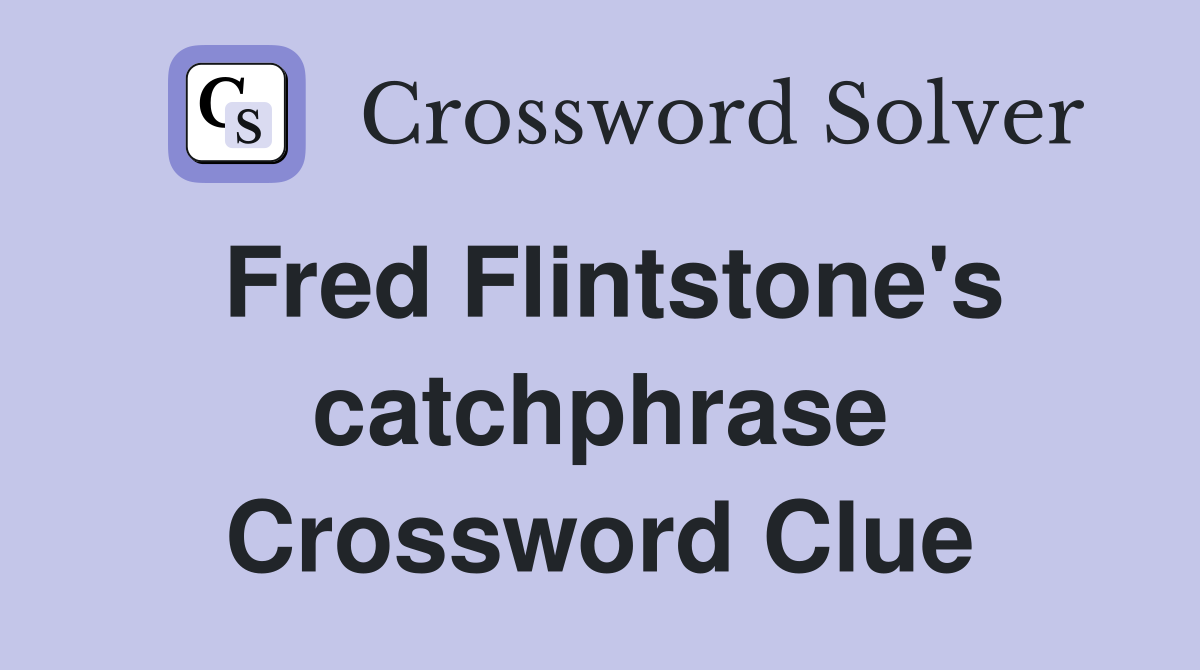 Fred Flintstone's catchphrase Crossword Clue