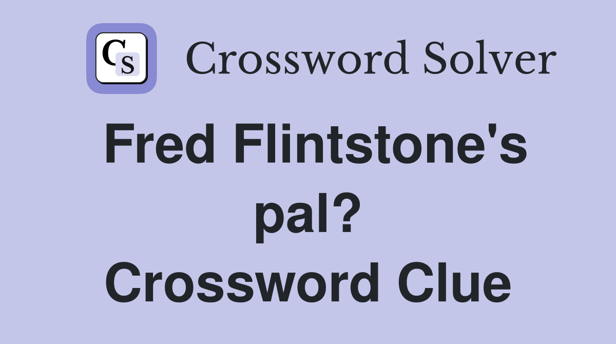 Fred Flintstone's pal? Crossword Clue
