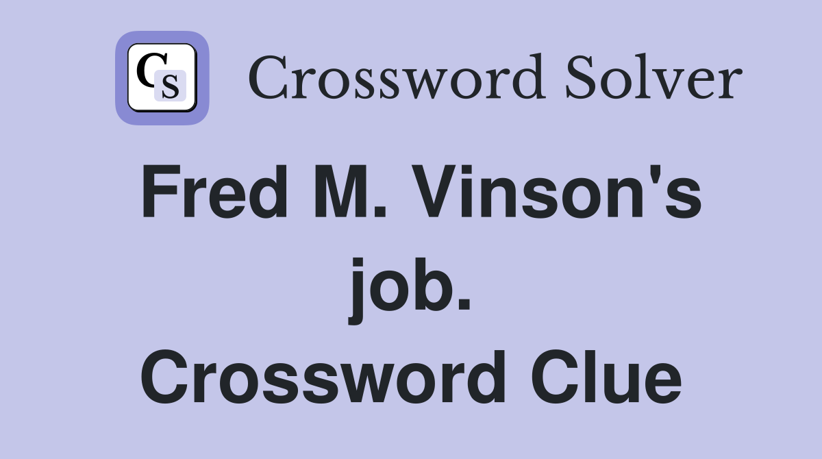 Fred M. Vinson's job. Crossword Clue