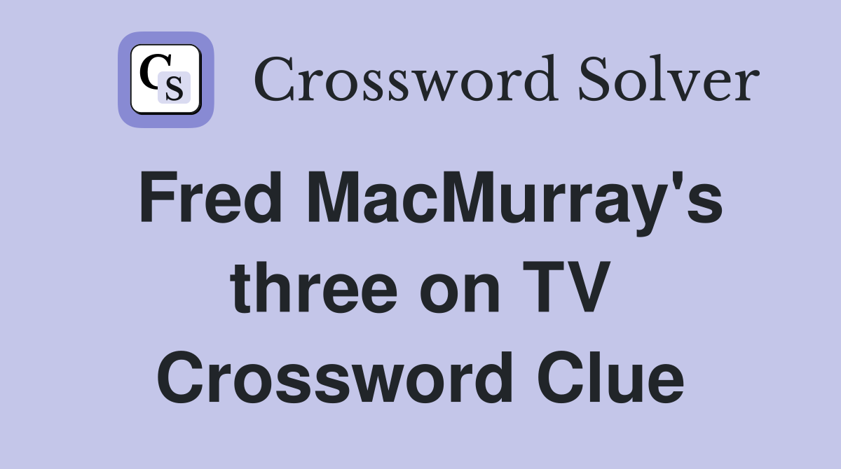 Fred MacMurray's three on TV Crossword Clue