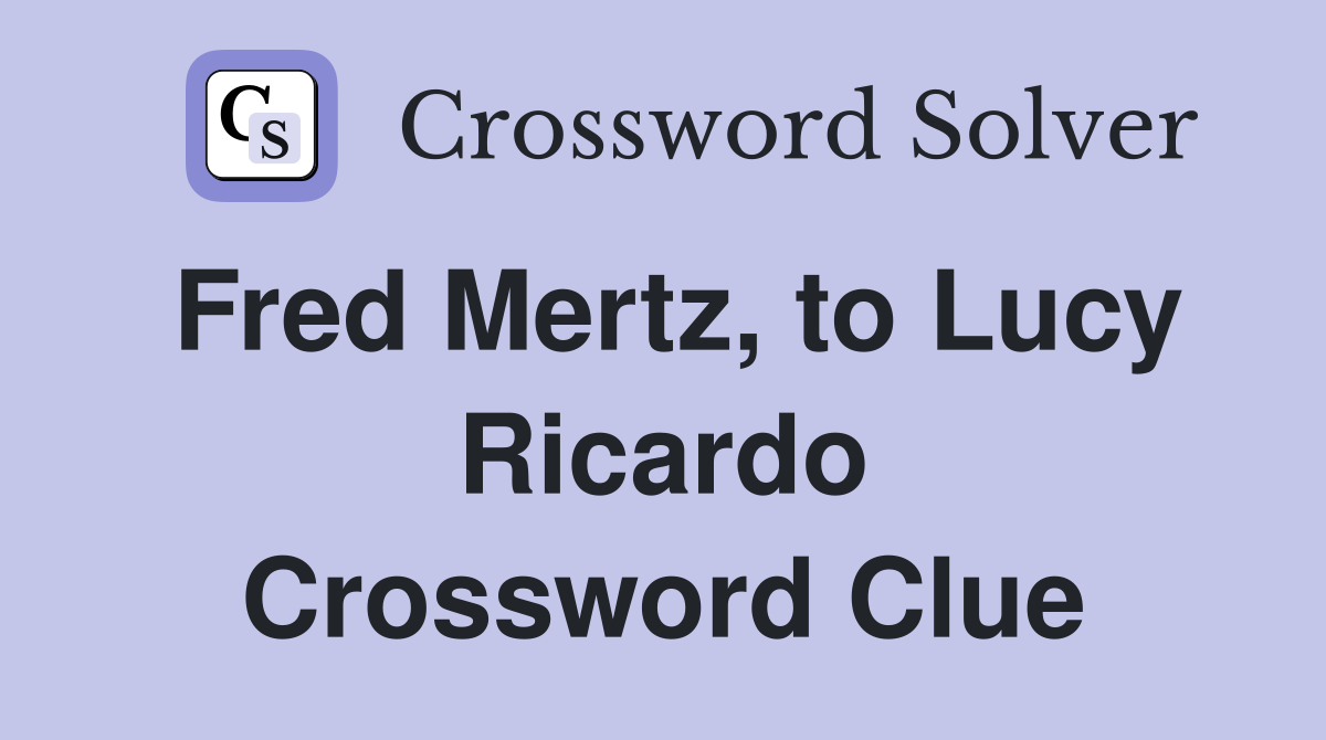 Fred Mertz, to Lucy Ricardo Crossword Clue