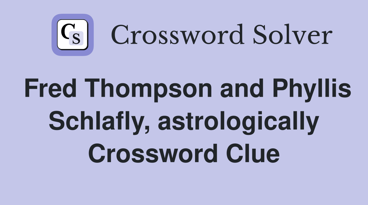 Fred Thompson and Phyllis Schlafly, astrologically Crossword Clue