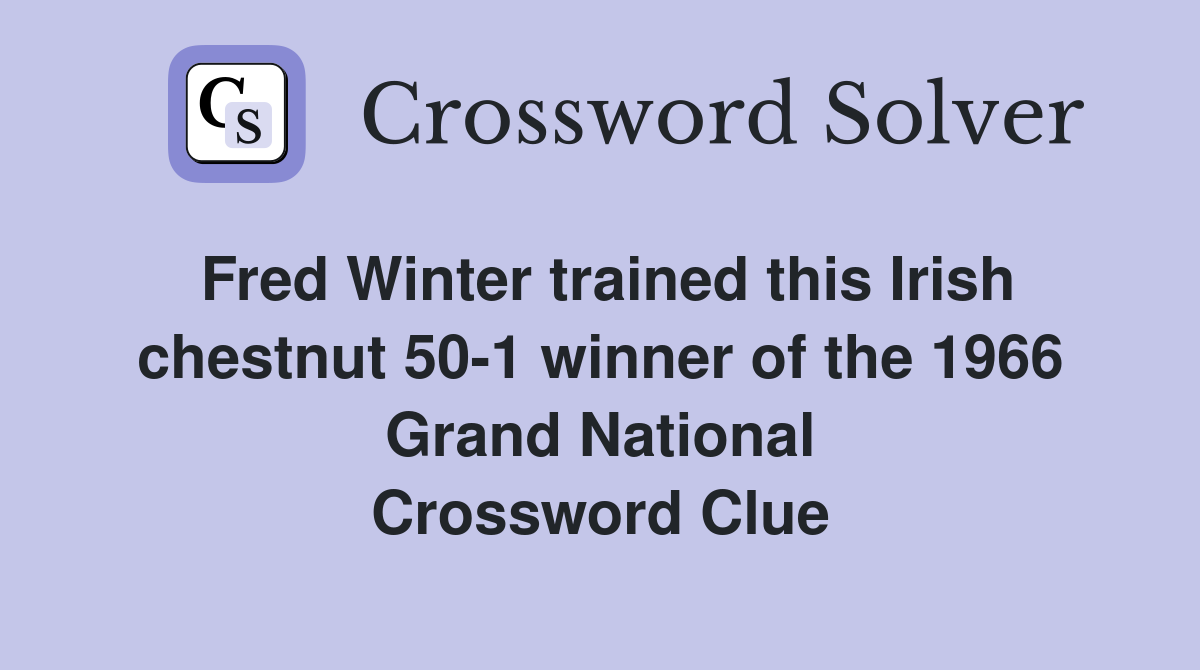 Fred Winter trained this Irish chestnut 50-1 winner of the 1966 Grand National Crossword Clue
