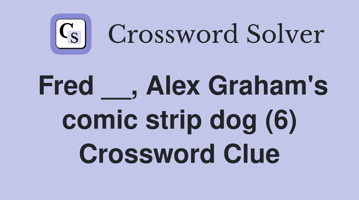 Fred __, Alex Graham's comic strip dog (6) Crossword Clue