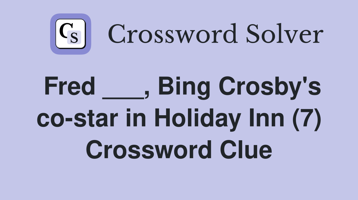 Fred ___, Bing Crosby's co-star in Holiday Inn (7) Crossword Clue