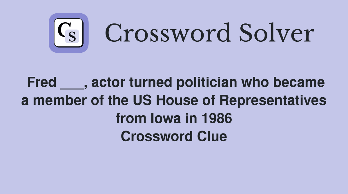 Fred ___, actor turned politician who became a member of the US House of Representatives from Iowa in 1986 Crossword Clue