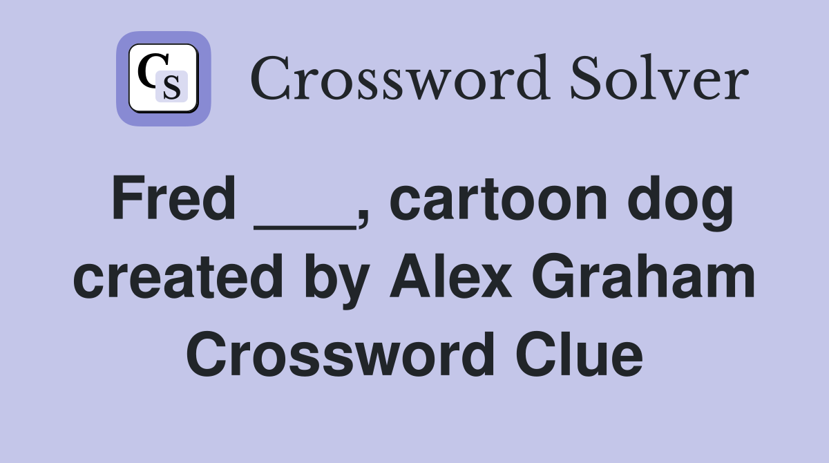 Fred ___, cartoon dog created by Alex Graham Crossword Clue