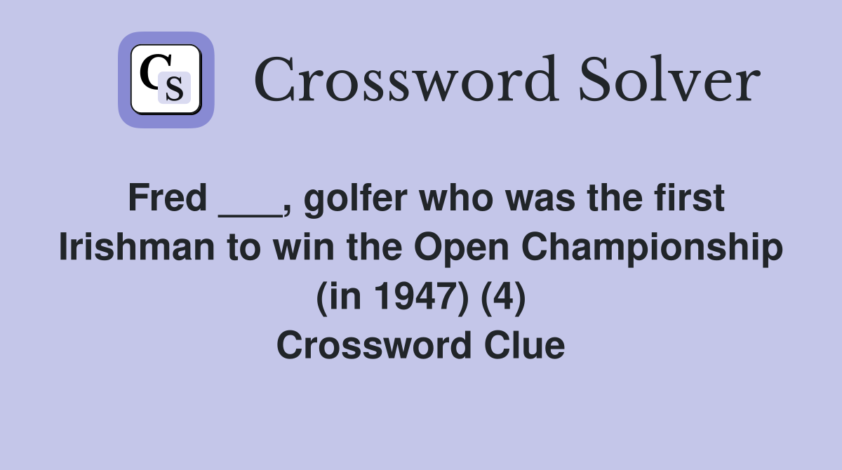Fred ___, golfer who was the first Irishman to win the Open Championship (in 1947) (4) Crossword Clue
